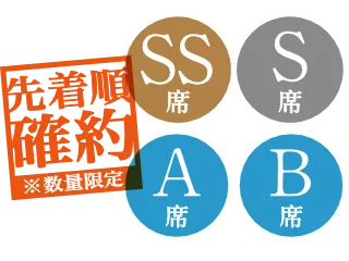 ［先着順確約 ※数量限定］ SS席、S席